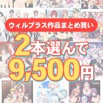 【まとめ買い】2本選んで9，500円！ウィルプラス作品まとめ買い